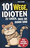 101 Wege Idioten zu sagen, dass sie dumm sind: Wenn Schweigen keine Option mehr ist - Mit Stil,...