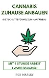 Cannabis zuhause anbauen – Mit 1 Stunde Arbeit 1 Jahr rauchen!: Die 7 Schritte Formel zum...