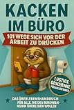 Kacken im Büro- 101 Wege sich vor der Arbeit zu drücken. Der ultimative Guide für alle die den...
