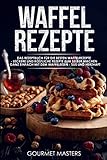 Waffel Rezepte: Das Rezeptbuch für die besten Waffelrezepte - Leckere und köstliche Rezepte zum...